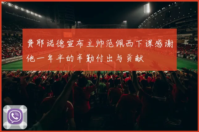 费耶诺德宣布主帅范佩西下课感谢他一年半的辛勤付出与贡献
