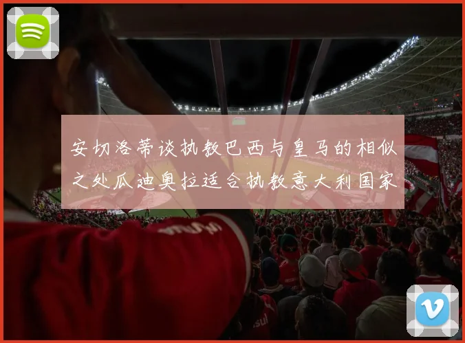 安切洛蒂谈执教巴西与皇马的相似之处瓜迪奥拉适合执教意大利国家队