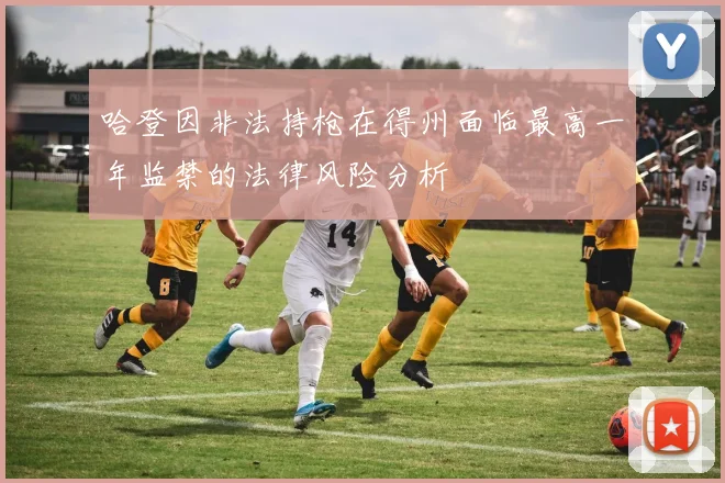 哈登因非法持枪在得州面临最高一年监禁的法律风险分析