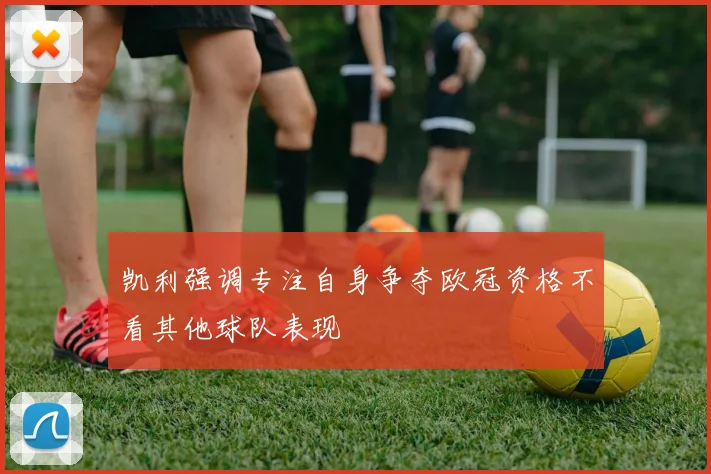 凯利强调专注自身争夺欧冠资格不看其他球队表现