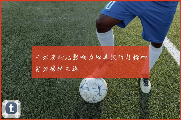 卡尔谈科比影响力称其技巧与精神皆为榜样之选