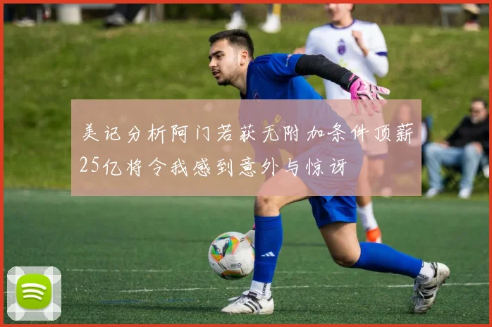 美记分析阿门若获无附加条件顶薪25亿将令我感到意外与惊讶