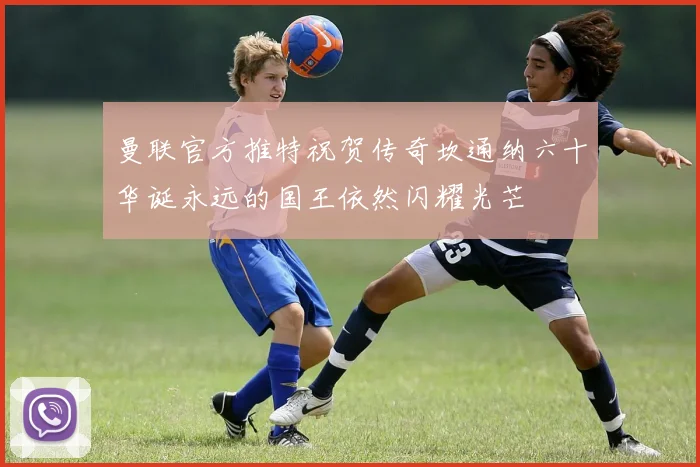 曼联官方推特祝贺传奇坎通纳六十华诞永远的国王依然闪耀光芒