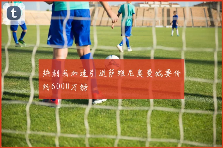 热刺或加速引进萨维尼奥曼城要价约6000万镑