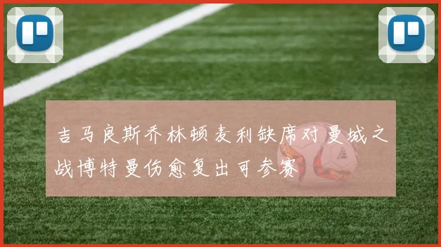 吉马良斯乔林顿麦利缺席对曼城之战博特曼伤愈复出可参赛