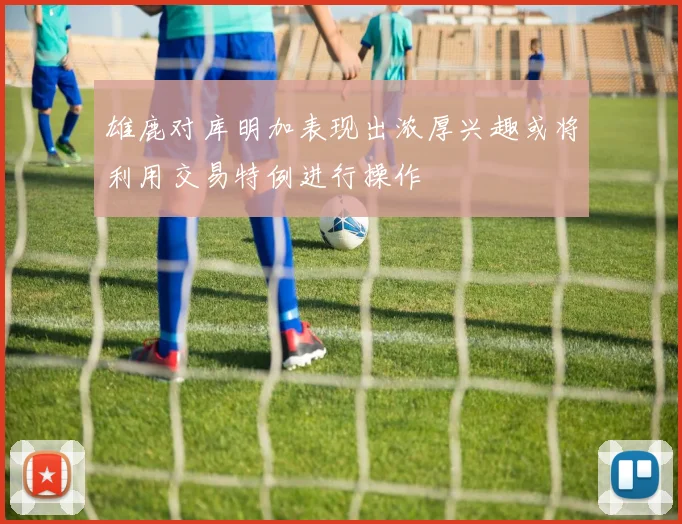 雄鹿对库明加表现出浓厚兴趣或将利用交易特例进行操作