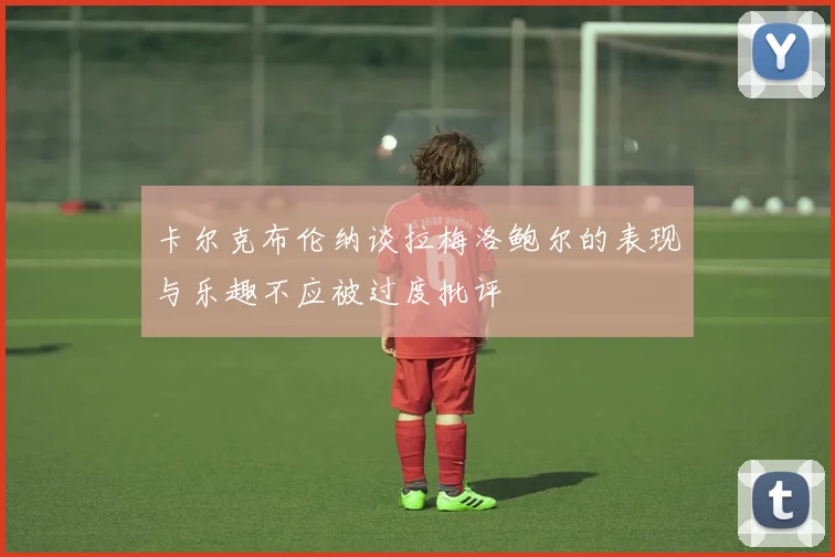 卡尔克布伦纳谈拉梅洛鲍尔的表现与乐趣不应被过度批评